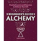The Beginner's Guide to Alchemy: Practical Lessons and Exercises to Enhance Your Life