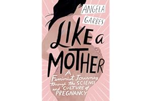 Like a Mother: A Feminist Journey Through the Science and Culture of Pregnancy