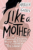 Like a Mother: A Feminist Journey Through the Science and Culture of Pregnancy
