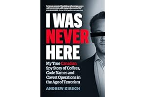 I Was Never Here: My True Canadian Spy Story of Coffees, Code Names, and Covert Operations in the Age of Terrorism