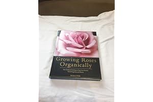 Growing Roses Organically: Your Guide to Creating an Easy-Care Garden Full of Fragrance and Beauty (Rodale Organic Gardening Book)