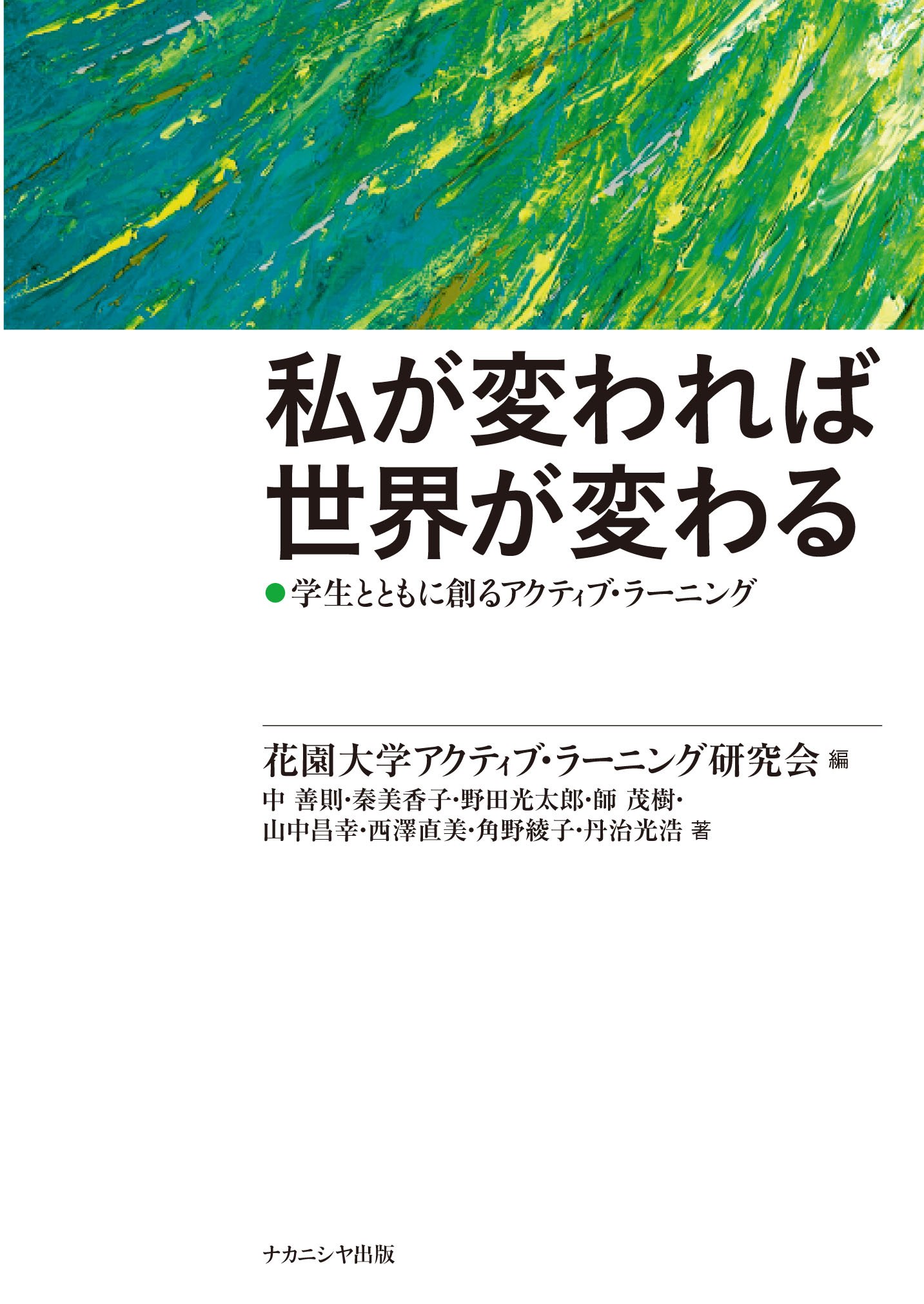 私が変われば世界が変わる 学生とともに創るアクティブ ラーニング 中 善則 秦 美香子 野田 光太郎 師 茂樹 山中 昌幸 西澤 直美 角野 綾子 丹治 光浩 花園大学アクティブ ラーニング研究会 本 通販 Amazon