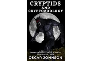 Cryptids and Cryptozoology: Spine-Chilling Encounters with Bigfoot, the Yeti, the Loch Ness Monster and Other Legendary Beast