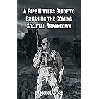 A Pipe Hitter's Guide to Crushing the Coming Societal Breakdown (Pipe Hitters Guides Book 1)