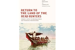 Return to the Land of the Head Hunters: Edward S. Curtis, the Kwakwaka'wakw, and the Making of Modern Cinema (Native Art of the Pacific Northwest: A Bill Holm Center)
