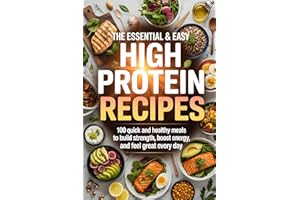 The Essential & Easy High Protein Recipes: 100 Quick and Healthy Meals to Build Strength, Boost Energy, and Feel Great Every 