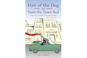 Hair of the Dog to Paint the Town Red: The Curious Origins of Everyday Sayings and Fun Phrases