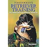 Tom Dokken's Retriever Training: The Complete Guide to Developing Your Hunting Dog