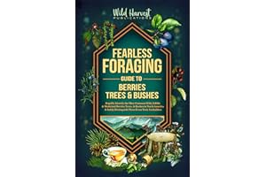 Fearless Foraging Guide to Berries, Trees & Bushes: Rapidly Identify the Most Common Wild, Edible & Medicinal Berries and Tre