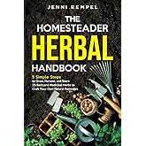 The Homesteader Herbal Handbook: 5 Simple Steps to Grow, Harvest, and Store 25 Backyard Medicinal Herbs to Craft Your Own Nat