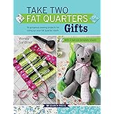 Take Two Fat Quarters: Gifts: 16 Gorgeous Sewing Projects for Using Up Your Fat Quarter Stash