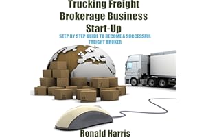 Trucking Freight Brokerage Business Start-Up: Step by Step Guide to Become a Successful Freight Broker