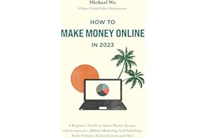 How to Make Money Online in 2023: A Beginner’s Guide to Almost Passive Income with Ecommerce, Affiliate Marketing, Self-Publi