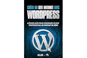 Créer un site Internet avec WordPress: 6 étapes pour construire un site Web professionnel en partant de zéro (Créer et promou