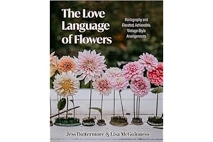 The Love Language of Flowers: Floriography and Elevated, Achievable, Vintage-Style Arrangements (Gardening Gifts, Bible for F