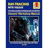 Ray-Tracing with Vulkan - Owners' Workshop Manual - Programming (Beginners Onwards): Everything You Need To Get Started With Vulkan Ray-Tracing