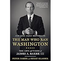 The Man Who Ran Washington: The Life and Times of James A. Baker III