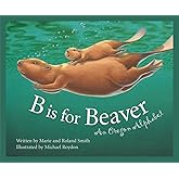 B Is for Beaver : An Oregon Alphabet (Alphabet Series)