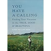 You Have a Calling: Finding Your Vocation in the True, Good, and Beautiful (The Perfect High School or College Graduation Gift for 2026)