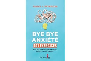 Bye bye anxiété: 101 exercices pour mettre fin aux peurs, angoisses, phobies et autres paniques ! (French Edition)
