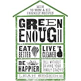 Green Enough: Eat Better, Live Cleaner, Be Happier--All Without Driving Your Family Crazy!