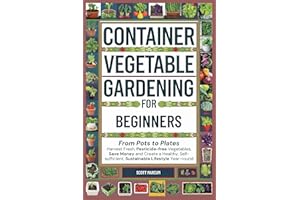 Container Vegetable Gardening for Beginners: From Pots to Plates – Harvest Fresh, Pesticide-Free Vegetables, Save Money and C