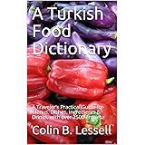 A Turkish Food Dictionary: A Traveler’s Practical Guide to Menus, Dishes, Ingredients & Drinks, with over 2500 entries