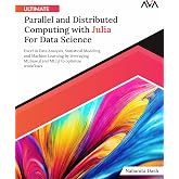 Ultimate Parallel and Distributed Computing with Julia For Data Science: Excel in Data Analysis, Statistical Modeling and Machine Learning by ... Programming &mdash; Parallel Systems Path)