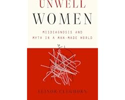 Unwell Women: Misdiagnosis and Myth in a Man-Made World