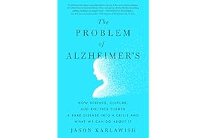 The Problem of Alzheimer's: How Science, Culture, and Politics Turned a Rare Disease into a Crisis and What We Can Do About I