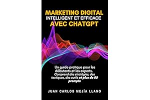 Marketing Digital intelligent et efficace avec ChatGPT: Un guide pratique pour les débutants et les experts. Comprend des str