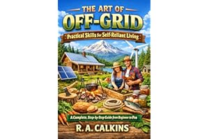 The Art of Off-Grid: Practical Skills for Self-Reliant Living — A Complete, Step-by-Step Guide from Beginner to Pro