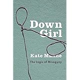 Down Girl: The Logic of Misogyny