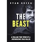 The Beast: A Chilling True Story of a Psychopathic Child Killer (True Crime)