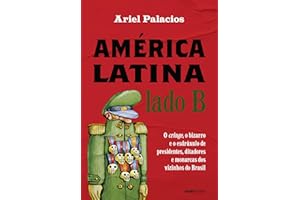 América Latina lado B: O cringe, o bizarro e o esdrúxulo de presidentes, ditadores e monarcas dos vizinhos do Brasil (Portugu