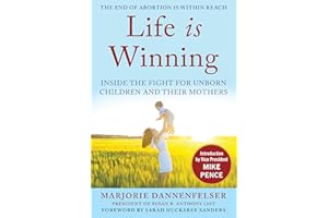 Life Is Winning: Inside the Fight for Unborn Children and Their Mothers, with an Introduction by Vice President Mike Pence & a Foreword by Sarah Huckabee Sanders