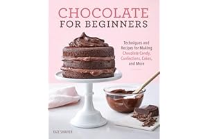 Chocolate for Beginners: Techniques and Recipes for Making Chocolate Candy, Confections, Cakes and More