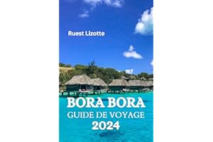 BORA BORA GUIDE DE VOYAGE 2024: Le Guide Ultime Et Les Conseils Pour Savoir Où Séjourner, Que Faire, Que Manger À Bora Bora E