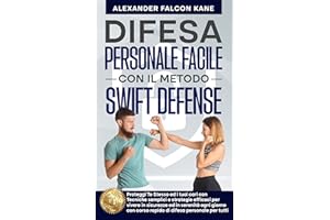 Difesa Personale Facile con il Metodo Swift Defense: Proteggi te stesso con tecniche semplici e strategie efficaci per vivere