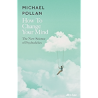 How to Change Your Mind: The New Science of Psychedelics