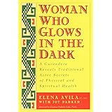 Woman Who Glows in the Dark: A Curandera Reveals Traditional Aztec Secrets of Physical and Spiritual Health
