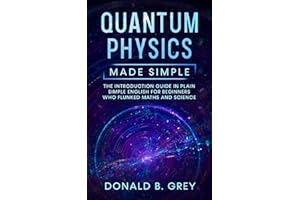Quantum Physics Made Simple: The Introduction Guide In Plain Simple English For Beginners Who Flunked Maths And Science