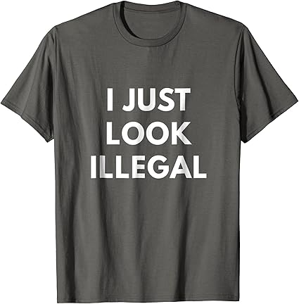 I Just Look Illegal tshirt Funny Immigration Shirts