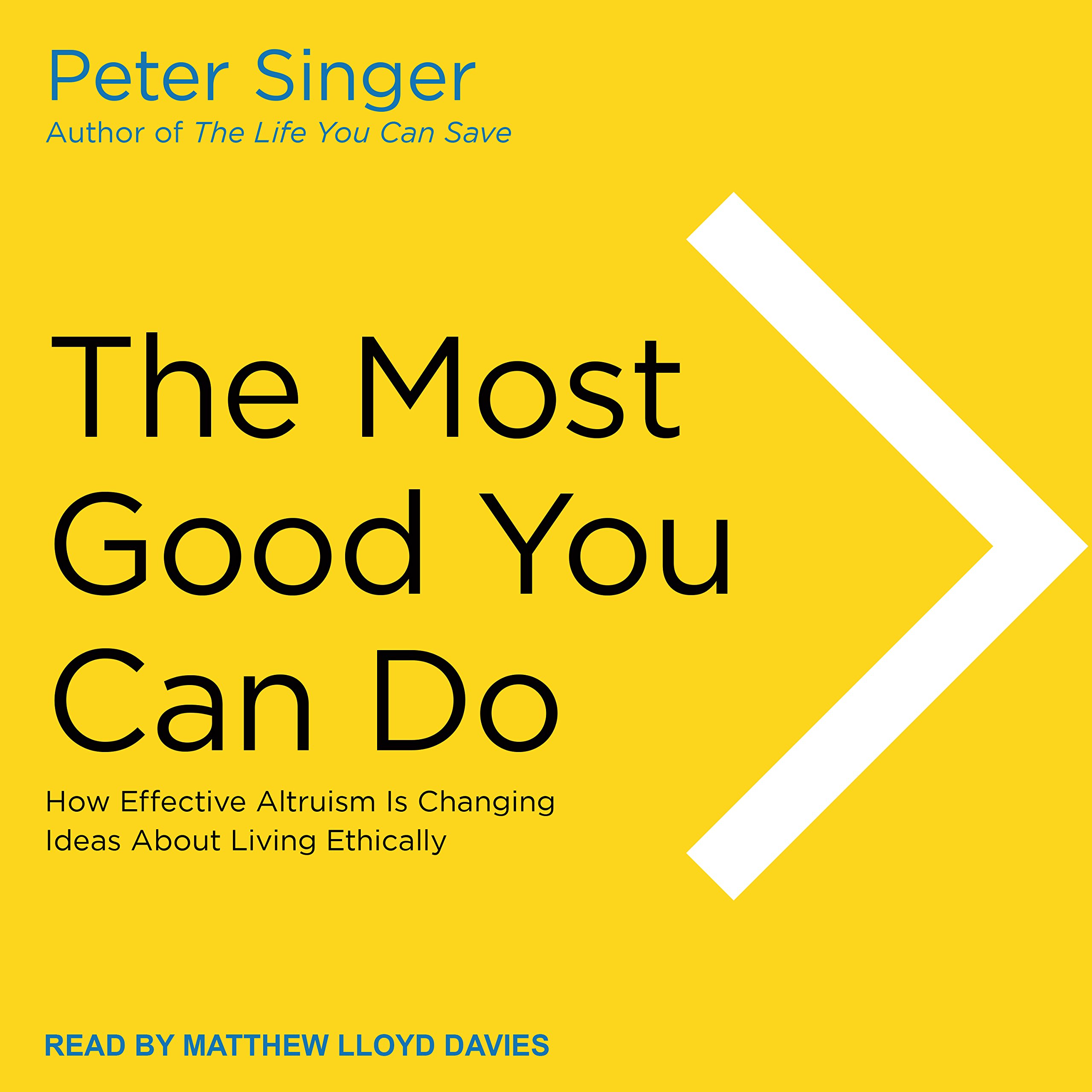 The Most Good You Can Do How Effective Altruism Is Changing Ideas About Living Ethically Singer Peter Davies Matthew Lloyd 9781977354464 Amazon Com Books