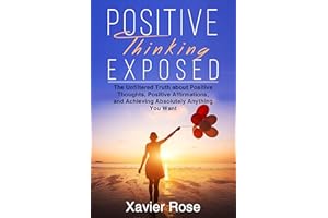 Positive Thinking Exposed: The Unfiltered Truth about Positive Thoughts, Positive Affirmations, and Achieving Absolutely Anyt