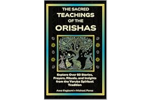 The Sacred Teachings of the Orishas: Explore Over 50 Stories, Prayers, Rituals and Insights from the Yoruba Spiritual Traditi