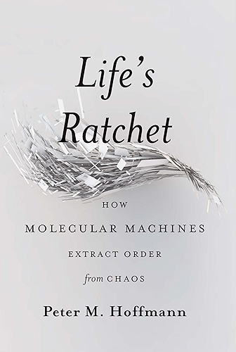 Download Life's Ratchet: How Molecular Machines Extract Order from Chaos (English Edition) PDF