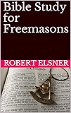 Bible Study for Freemasons: Exploring the Scriptural Bases of Masonic Work
