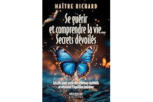 Se guérir et comprendre la vie... Secrets dévoilés: Les clés pour sortir des schémas répétitifs et retrouver l’équilibre inté