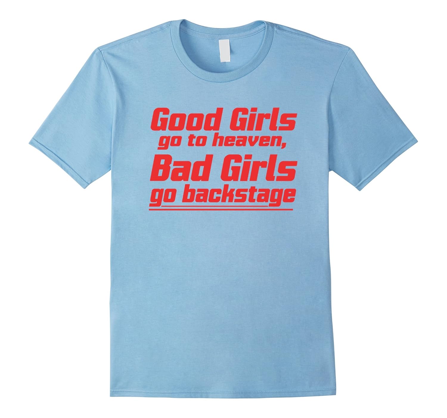 Good Girls Go To Heaven Bad Girls go Backstage T Shirt 2016RT Rateeshirt